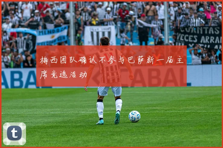 梅西团队确认不参与巴萨新一届主席竞选活动