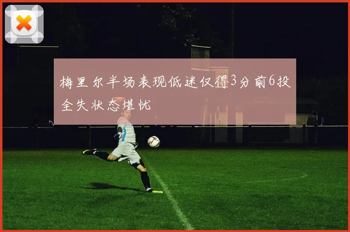 梅里尔半场表现低迷仅得3分前6投全失状态堪忧