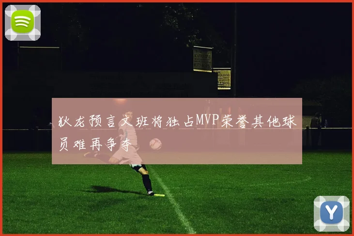 狄龙预言文班将独占MVP荣誉其他球员难再争夺