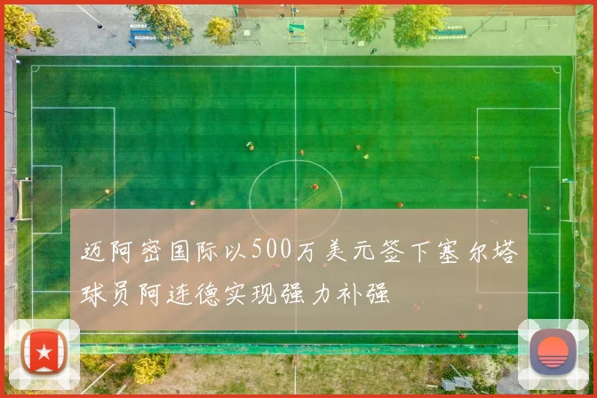 迈阿密国际以500万美元签下塞尔塔球员阿连德实现强力补强