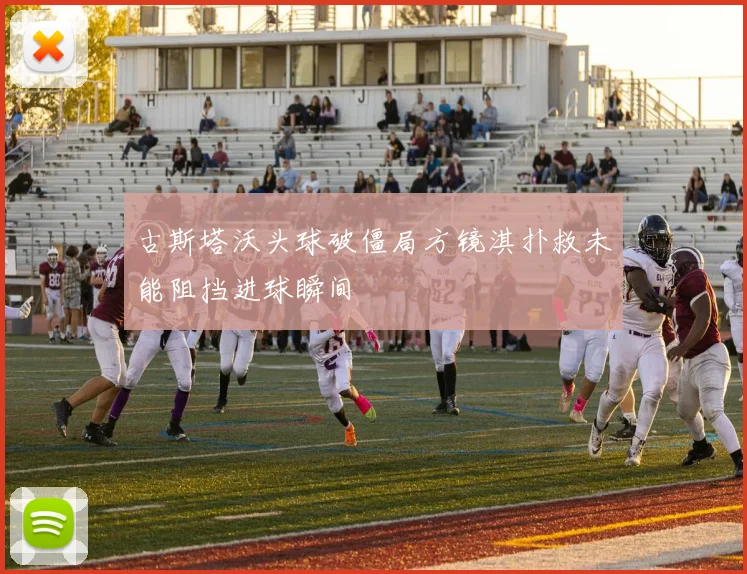 古斯塔沃头球破僵局方镜淇扑救未能阻挡进球瞬间