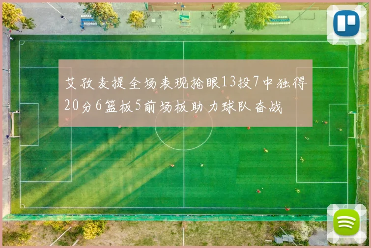 艾孜麦提全场表现抢眼13投7中独得20分6篮板5前场板助力球队奋战