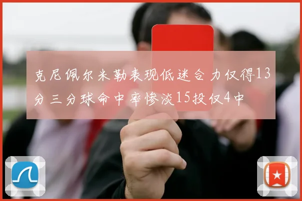 克尼佩尔米勒表现低迷合力仅得13分三分球命中率惨淡15投仅4中