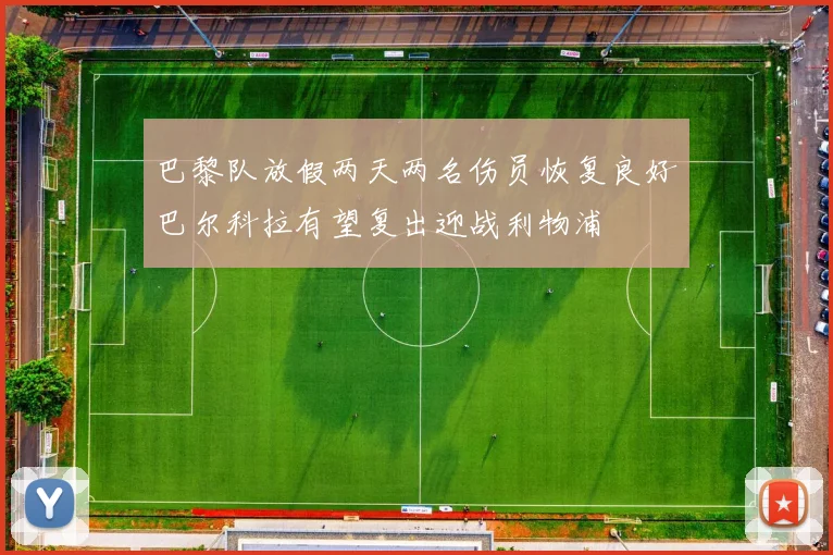 巴黎队放假两天两名伤员恢复良好巴尔科拉有望复出迎战利物浦