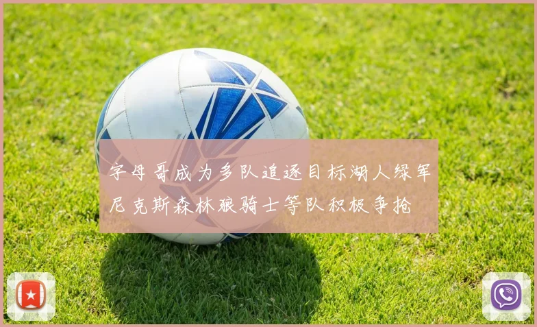 字母哥成为多队追逐目标湖人绿军尼克斯森林狼骑士等队积极争抢