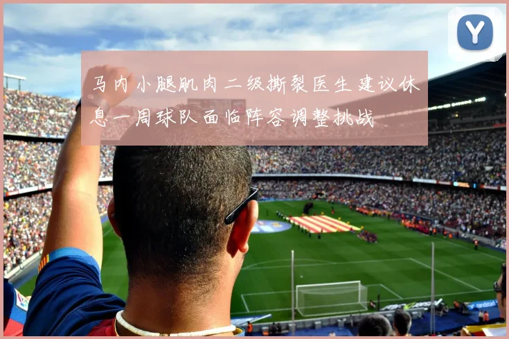 马内小腿肌肉二级撕裂医生建议休息一周球队面临阵容调整挑战