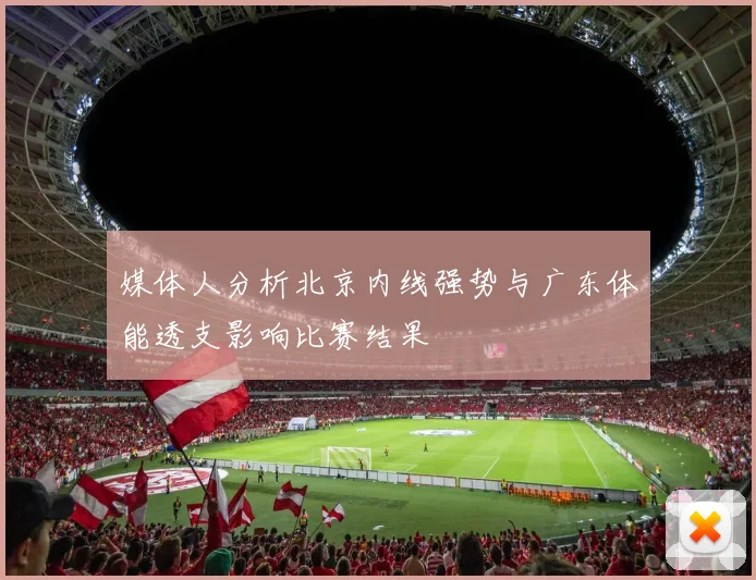媒体人分析北京内线强势与广东体能透支影响比赛结果