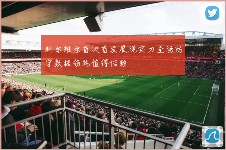 科尔维尔首次首发展现实力全场防守数据领跑值得信赖