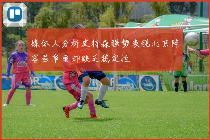 媒体人分析皮特森强势表现北京阵容虽华丽却缺乏稳定性