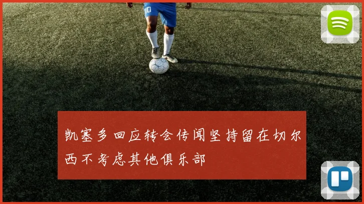 凯塞多回应转会传闻坚持留在切尔西不考虑其他俱乐部