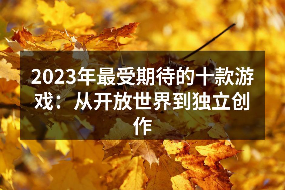 2023年最受期待的十款游戏：从开放世界到独立创作