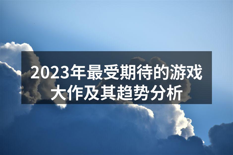 2023年最受期待的游戏大作及其趋势分析