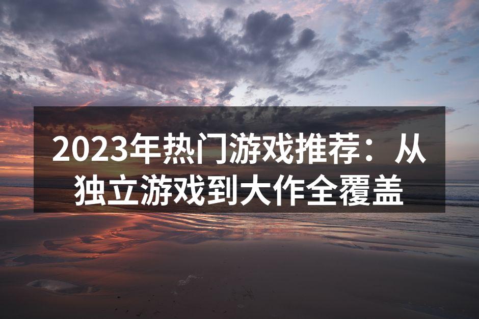 2023年热门游戏推荐：从独立游戏到大作全覆盖