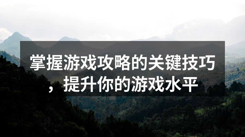 掌握游戏攻略的关键技巧，提升你的游戏水平