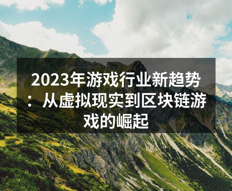 2023年游戏行业新趋势：从虚拟现实到区块链游戏的崛起