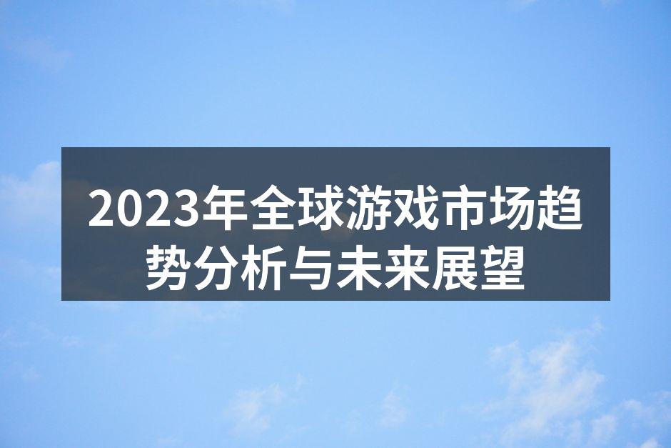 2023年全球游戏市场趋势分析与未来展望